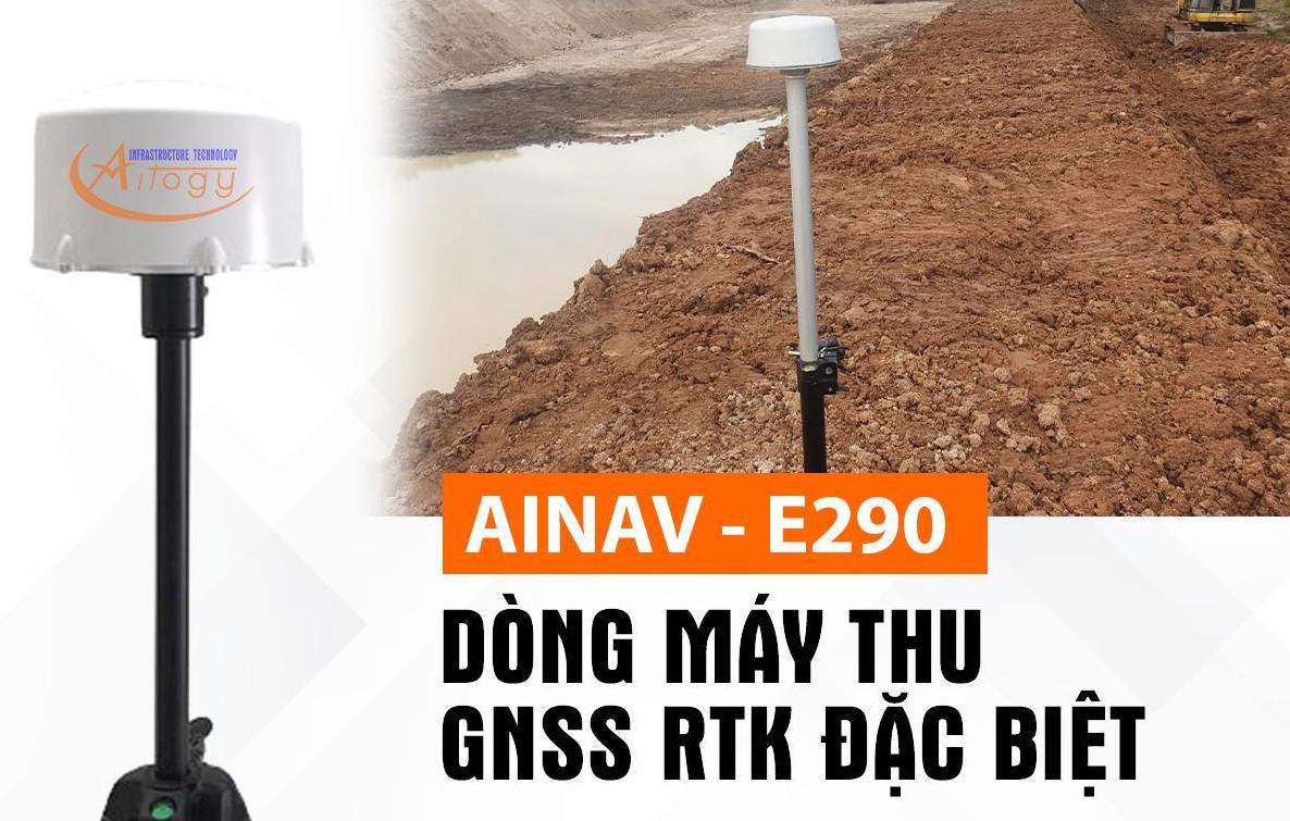 AINAV - E290 DÒNG MÁY THU GNSS RTK ĐẶC BIỆT MANG THƯƠNG HIỆU AITOGY.JSC